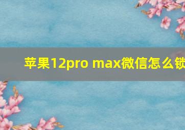 苹果12pro max微信怎么锁